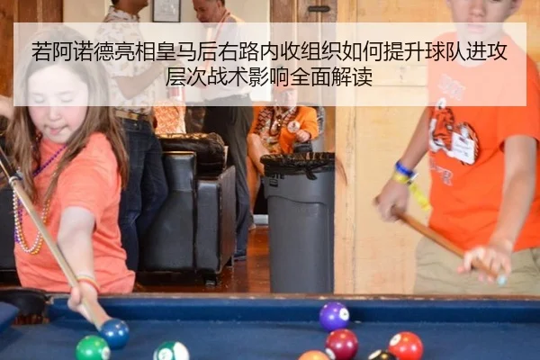 若阿诺德亮相皇马后右路内收组织如何提升球队进攻层次战术影响全面解读